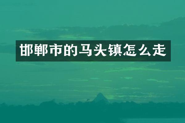 邯郸市的马头镇怎么走