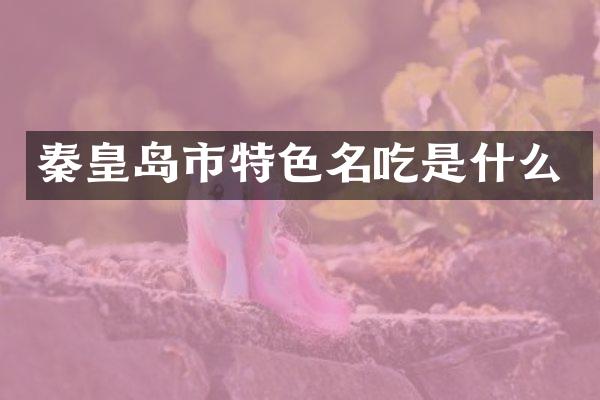 秦皇岛市特色名吃是什么