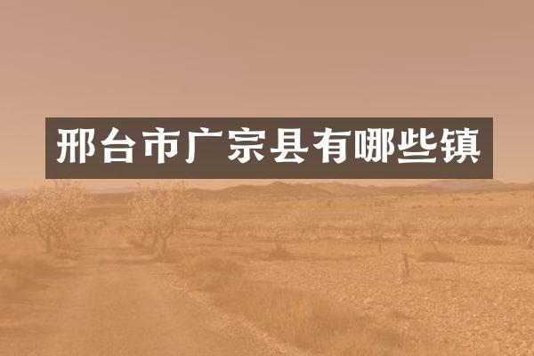 邢台市广宗县有哪些镇