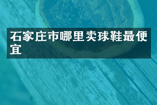 石家庄市哪里卖球鞋最便宜