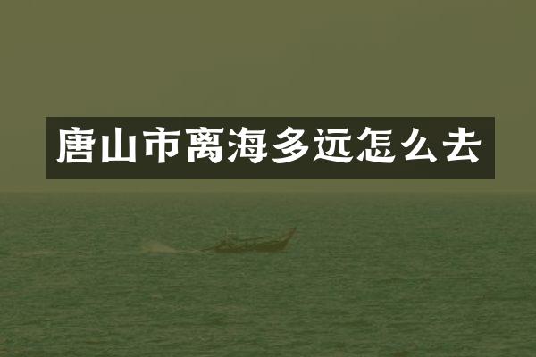 唐山市离海多远怎么去
