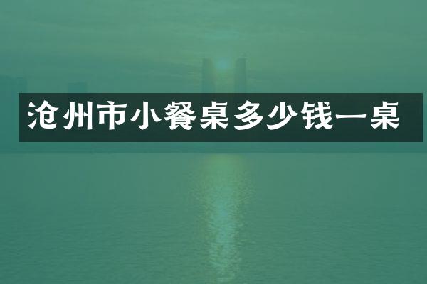 沧州市小餐桌多少钱一桌