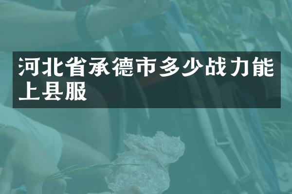 河北省承德市多少战力能上县服