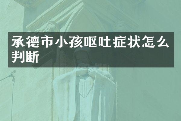 承德市小孩呕吐症状怎么判断