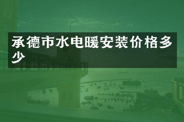 承德市水电暖安装价格多少
