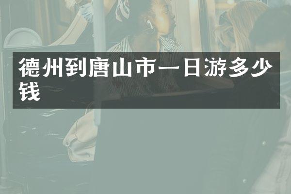 德州到唐山市一日游多少钱