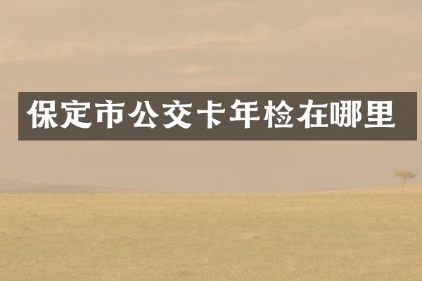 保定市公交卡年检在哪里