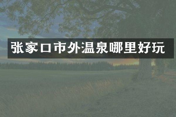 张家口市外温泉哪里好玩