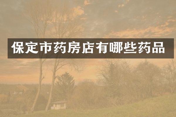 保定市药房店有哪些药品