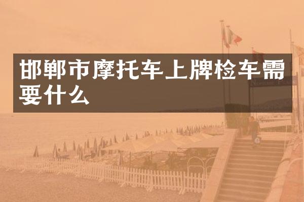 邯郸市摩托车上牌检车需要什么