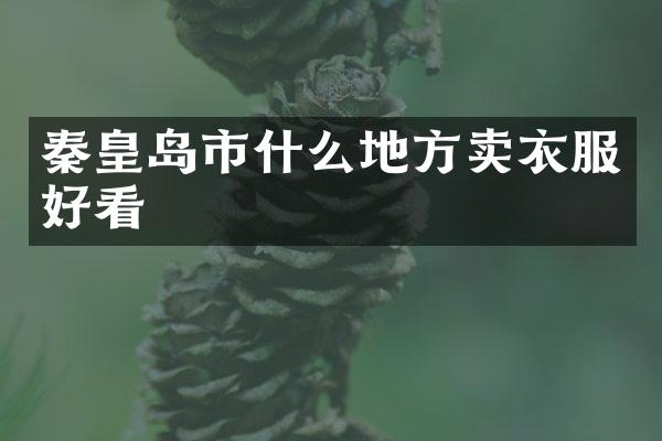 秦皇岛市什么地方卖衣服好看