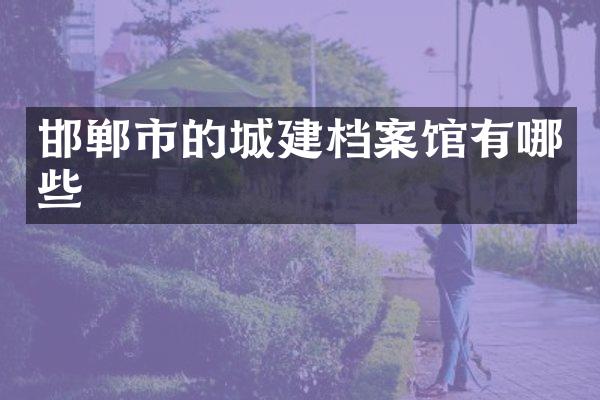 邯郸市的城建档案馆有哪些