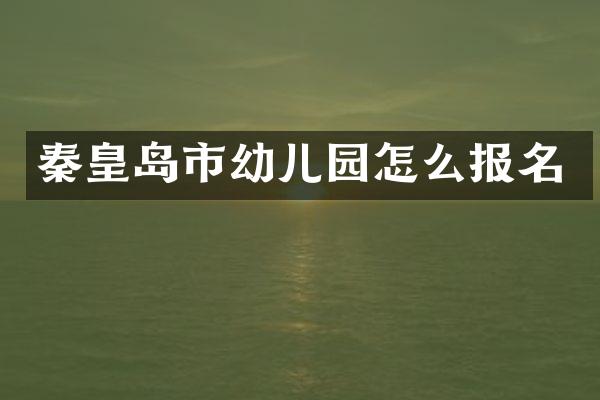 秦皇岛市幼儿园怎么报名