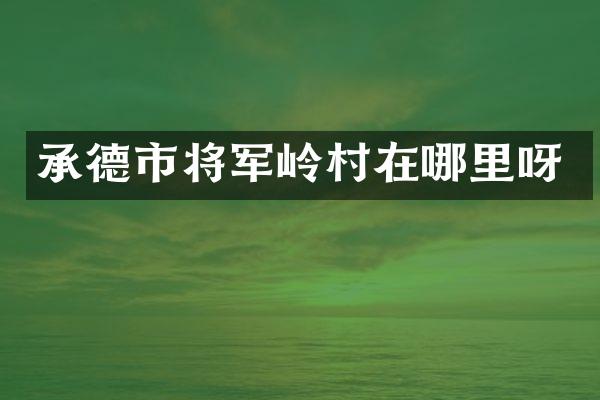 承德市将军岭村在哪里呀