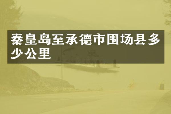 秦皇岛至承德市围场县多少公里