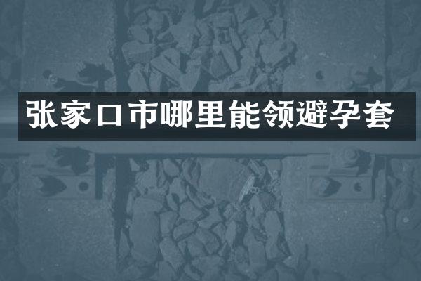 张家口市哪里能领避孕套