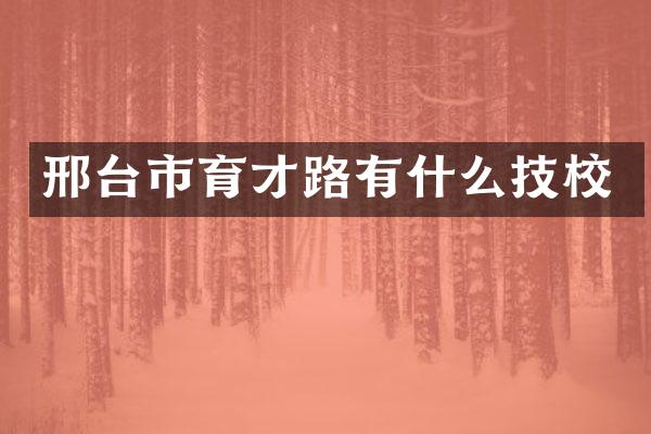 邢台市育才路有什么技校