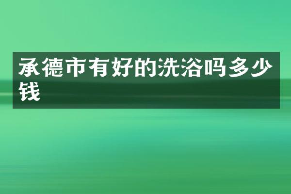 承德市有好的洗浴吗多少钱