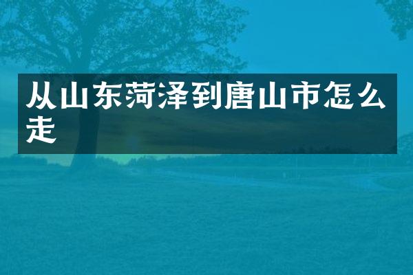 从山东菏泽到唐山市怎么走