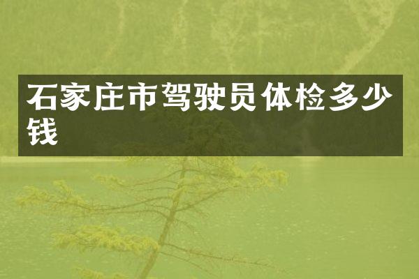 石家庄市驾驶员体检多少钱