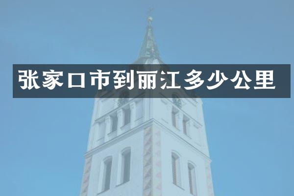 张家口市到丽江多少公里