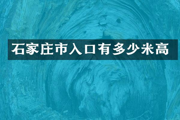 石家庄市入口有多少米高