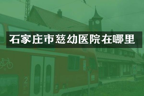 石家庄市慈幼医院在哪里