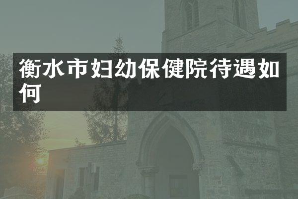 衡水市妇幼保健院待遇如何