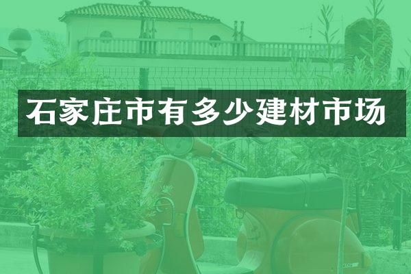 石家庄市有多少建材市场