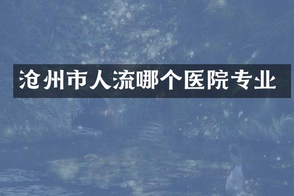 沧州市人流哪个医院专业