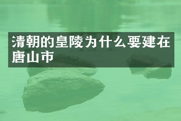 清朝的皇陵为什么要建在唐山市
