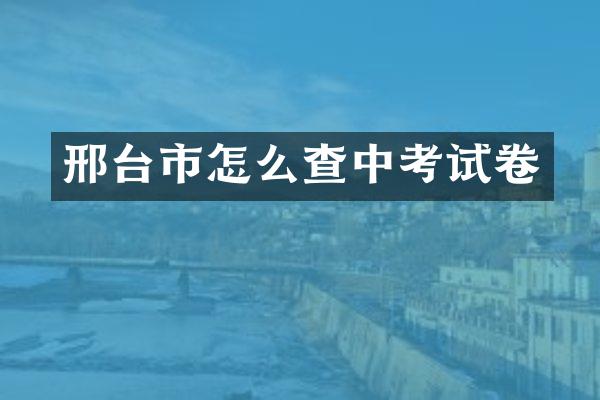 邢台市怎么查中考试卷