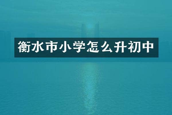 衡水市小学怎么升初中