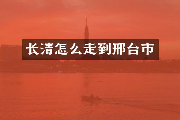 长清怎么走到邢台市