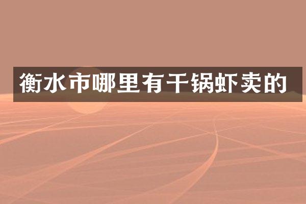 衡水市哪里有干锅虾卖的