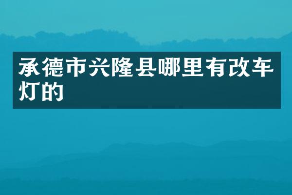承德市兴隆县哪里有改车灯的