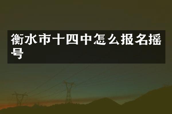 衡水市十四中怎么报名摇号