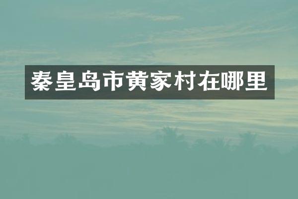 秦皇岛市黄家村在哪里