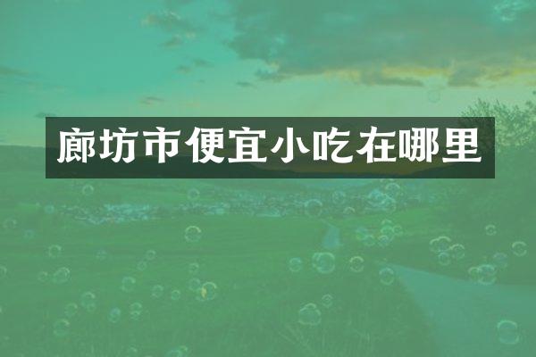 廊坊市便宜小吃在哪里
