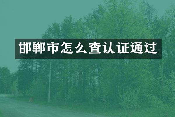 邯郸市怎么查认证通过