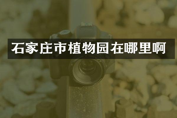 石家庄市植物园在哪里啊
