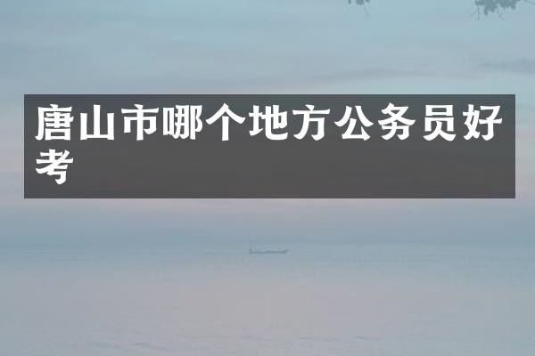 唐山市哪个地方公务员好考