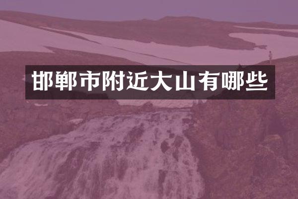 邯郸市附近大山有哪些