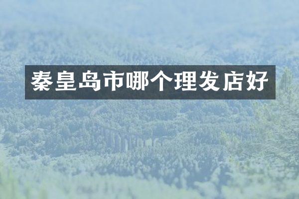 秦皇岛市哪个理发店好