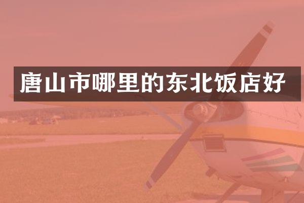 唐山市哪里的东北饭店好
