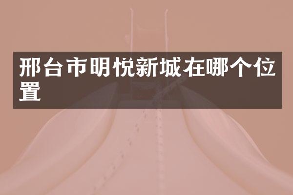 邢台市明悦新城在哪个位置