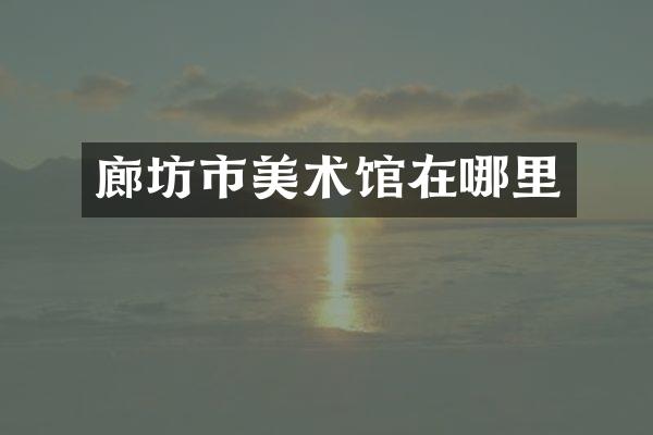 廊坊市美术馆在哪里
