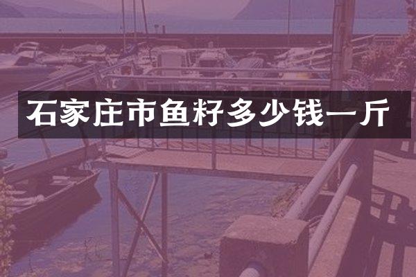 石家庄市鱼籽多少钱一斤