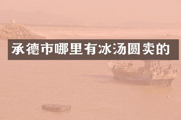 承德市哪里有冰汤圆卖的