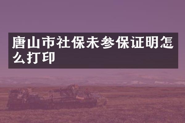 唐山市社保未参保证明怎么打印